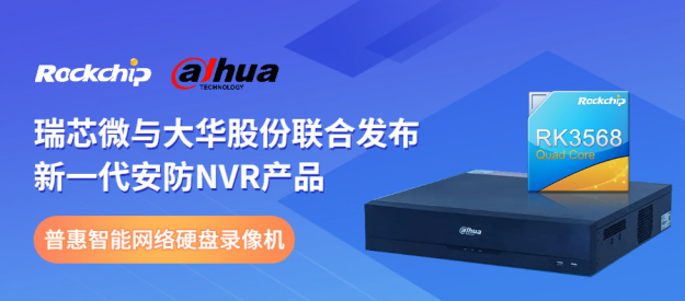 瑞芯微與大華股份聯(lián)合發(fā)布新一代NVR產(chǎn)品，助力安防后端市場(chǎng)智能化升級(jí)